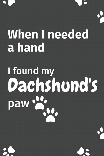 When I needed a hand, I found my Dachshund's paw: For Dachshund Puppy Fans