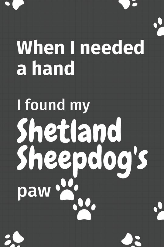 When I needed a hand, I found my Shetland Sheepdog's paw: For Shetland Sheepdog Puppy Fans