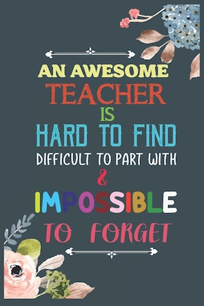 An Awesome Teacher Is Hard To Find Difficult To Part With & Impossible To Forget: Teacher Appreciation Gift, Teacher Thank You Gift, Teacher End of the School Year Gift, Birthday Gift for Teachers, Teacher Retirement Gift