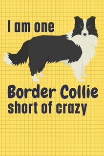 I am one Border Collie short of crazy: For Border Collie Dog Fans