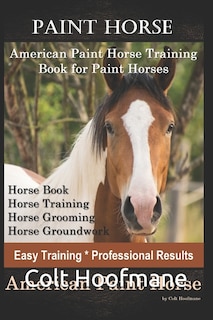 Paint Horse American Paint Horse Training Book for Paint Horses, Horse Book, Horse Training, Horse Grooming, Horse Groundwork, Easy Training *Professional Results, American Paint Horse