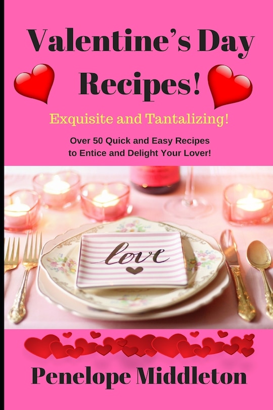 Valentine's Day Recipes! Exquisite and Tantalizing!: Over 50 Quick and Easy Recipes to Entice and Delight Your Lover!