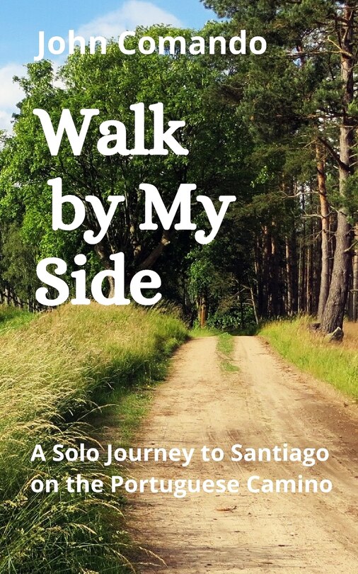 Walk by My Side: A Solo Journey to Santiago on the Portuguese Camino