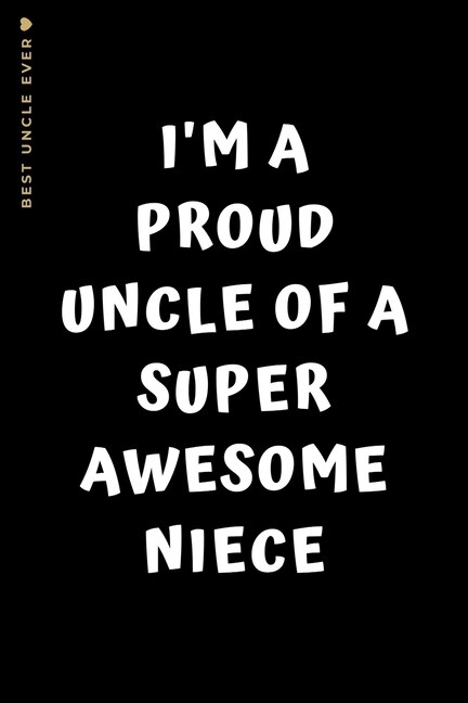 Best Uncle Ever I'm A Proud Uncle Of A Super Awesome Niece: Cute And Funny Gift Idea Lined Notebook For Greatest Uncle Gag Gift From Niece