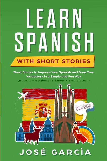 Learn Spanish With Short Stories: Short Stories to Improve Your Spanish and Grow Your Vocabulary in a Simple and Fun Way (Book 1 - Beginner's Level + Translation)