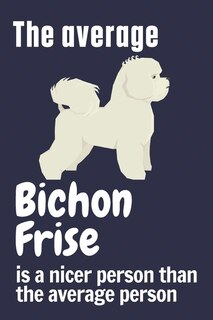 The average Bichon Frise is a nicer person than the average person: For Bichon Frise Dog Fans