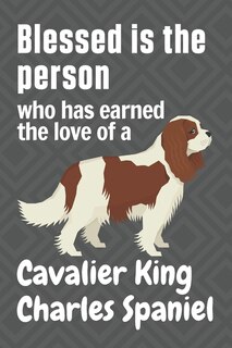 Blessed is the person who has earned the love of a Cavalier King Charles Spaniel: For Cavalier King Charles Spaniel Dog Fans