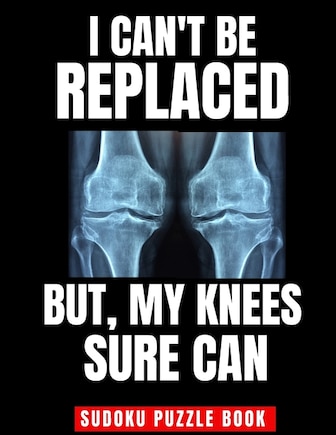 I Can't Be Replaced But My Knee Sure Can: Easy Sudoku Puzzle Book - Perfect Knee Replacement Gift For Women & Men After Surgery