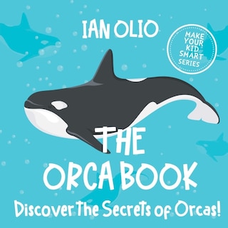 Front cover_The Orca Book. Discover The Secrets Of Orcas! Make Your Kid Smart Series.