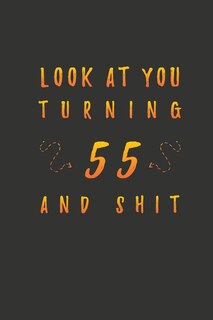 Look At You Turning 55 And Shit: 55 Years Old Gifts. 55th Birthday Funny Gift for Men and Women. Fun, Practical And Classy Alternative to a Card.