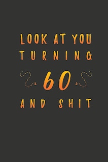 Look At You Turning 60 And Shit: 60 Years Old Gifts. 60th Birthday Funny Gift for Men and Women. Fun, Practical And Classy Alternative to a Card.