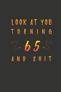 Look At You Turning 65 And Shit: 65 Years Old Gifts. 65th Birthday Funny Gift for Men and Women. Fun, Practical And Classy Alternative to a Card.