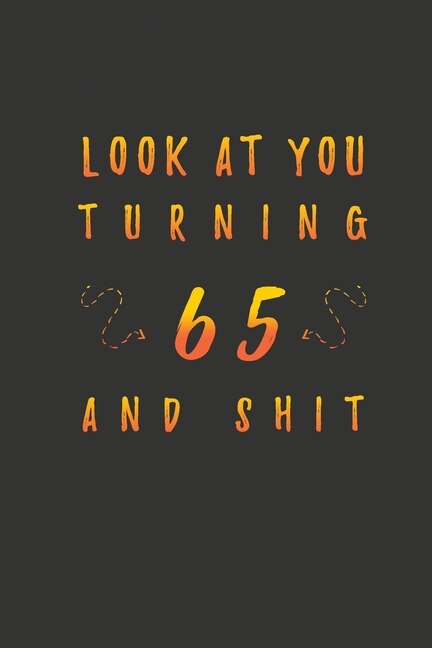 Look At You Turning 65 And Shit: 65 Years Old Gifts. 65th Birthday Funny Gift for Men and Women. Fun, Practical And Classy Alternative to a Card.