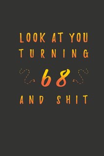 Look At You Turning 68 And Shit: 68 Years Old Gifts. 68th Birthday Funny Gift for Men and Women. Fun, Practical And Classy Alternative to a Card.