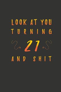 Look At You Turning 21 And Shit: 21 Years Old Gifts. 21st Birthday Funny Gift for Men and Women. Fun, Practical And Classy Alternative to a Card.