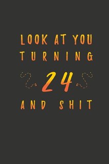 Look At You Turning 24 And Shit: 24 Years Old Gifts. 24th Birthday Funny Gift for Men and Women. Fun, Practical And Classy Alternative to a Card.