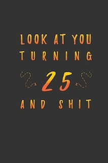 Look At You Turning 25 And Shit: 25 Years Old Gifts. 25th Birthday Funny Gift for Men and Women. Fun, Practical And Classy Alternative to a Card.