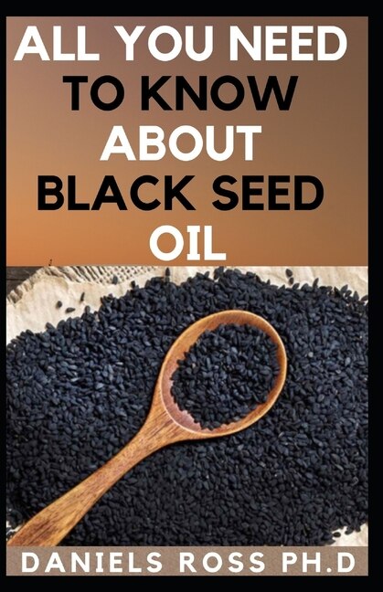 All You Need to Know about Black Seed Oil: Natural Healing Remedies, Traditional Healing With Black Cumin Oil, Herbal Remedies, Alternative Healing and Natural Health Remedies