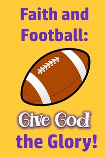 Faith and Football: Give God the Glory!: Christian Players and Coaches are Glorifying God