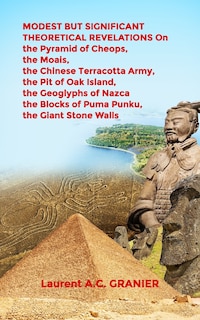 Front cover_MODEST BUT SIGNIFICANT THEORETICAL REVELATIONS on the Pyramid of Cheops, the Moais, the Chinese Terracotta Army, the Pit of Oak Island, the Geoglyphs of Nazca, the Blocks of Puma Punku, the Giant Stone Walls