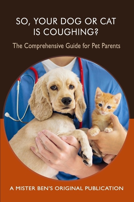 So Your Dog or Cat is Coughing?: A Comprehensive Guide for Pet Parents