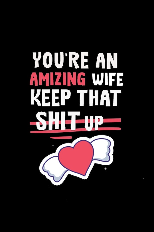 You're An Amizing Wife Keep That Shit Up: Gifts Funny Valentines Day For amizing Wife From Awsome husband, Wedding Anniversary Gifts for Him 122 page, size 6*9