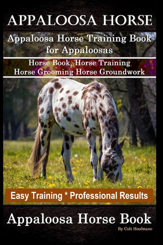 Appaloosa Horse, Appaloosa Horse Training Book for Appaloosas, Horse Book, Horse Training, Horse Grooming, Horse Groundwork, Easy Training *Professional Results, Appaloosa Horse Book