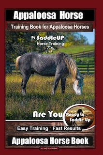 Appaloosa Horse Training Book for Appaloosa Horses By SaddleUP Appaloosa Horse Training, Are You Ready to Saddle Up? Easy Training * Fast Results, Appaloosa Horse Book