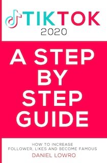 A Step by Step Guide: BECOME FAMOUS ON TIK TOK 2020, A Complete Guide On How To Get More Likes And Views On Your Tiktok Videos, Increase Large Fan Base, Making Money On Tik Tok