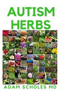 Autism Herbs: All You Need To Know On Treating Autism with Herbs Supplements and Alternatives Cure in Children and Adults