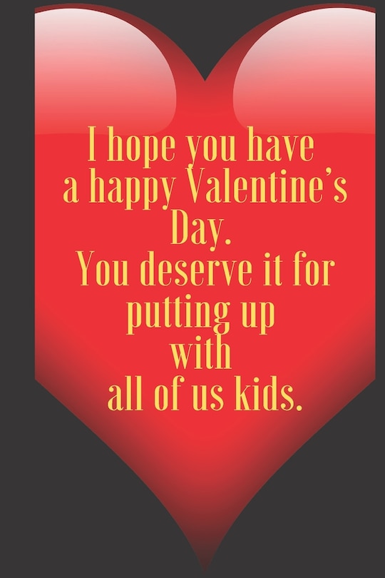 Front cover_I hope you have a happy Valentine's Day. You deserve it for putting up with all of us kids.