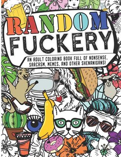 Front cover_Random Fuckery - An Adult Coloring Book Full of Nonsense, Sarcasm, Memes, and other Shenanigans