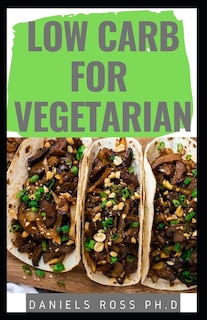 Low Carb for Vegetarian: Everything You Need to Know: Easy and Delicious Low Carb Vegan Recipes For Healthy Living