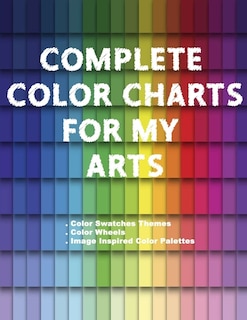 Front cover_Complete Color Charts for my Arts - Color Swatches Themes, Color Wheels, Image Inspired Color Palettes