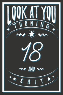 Look At You Turning 18 And Shit: 18 Years Old Gifts. 18th Birthday Funny Gift for Men and Women. Fun, Practical And Classy Alternative to a Card.