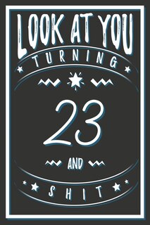 Look At You Turning 23 And Shit: 23 Years Old Gifts. 23rd Birthday Funny Gift for Men and Women. Fun, Practical And Classy Alternative to a Card.