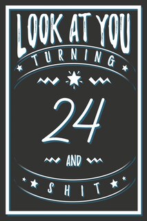Look At You Turning 24 And Shit: 24 Years Old Gifts. 24th Birthday Funny Gift for Men and Women. Fun, Practical And Classy Alternative to a Card.