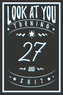 Look At You Turning 27 And Shit: 27 Years Old Gifts. 27th Birthday Funny Gift for Men and Women. Fun, Practical And Classy Alternative to a Card.