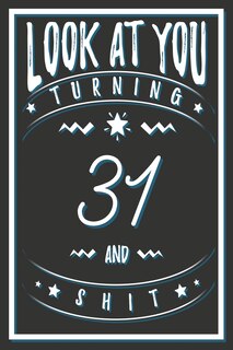 Look At You Turning 31 And Shit: 31 Years Old Gifts. 31st Birthday Funny Gift for Men and Women. Fun, Practical And Classy Alternative to a Card.