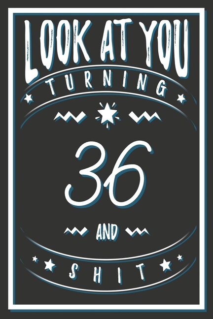 Look At You Turning 36 And Shit: 36 Years Old Gifts. 36th Birthday Funny Gift for Men and Women. Fun, Practical And Classy Alternative to a Card.