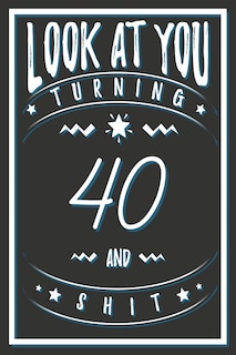 Look At You Turning 40 And Shit: 40 Years Old Gifts. 40th Birthday Funny Gift for Men and Women. Fun, Practical And Classy Alternative to a Card.