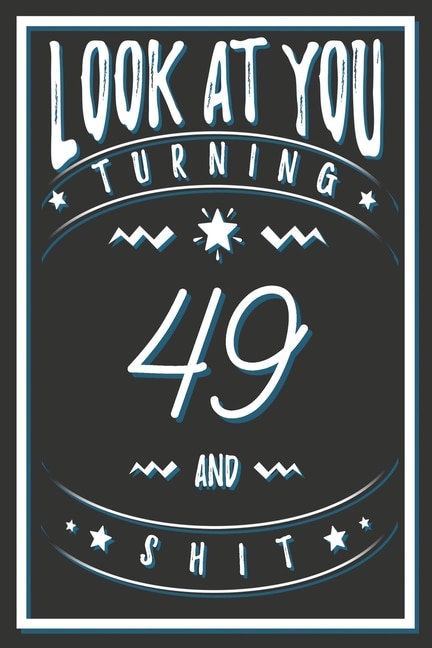 Look At You Turning 49 And Shit: 49 Years Old Gifts. 49th Birthday Funny Gift for Men and Women. Fun, Practical And Classy Alternative to a Card.