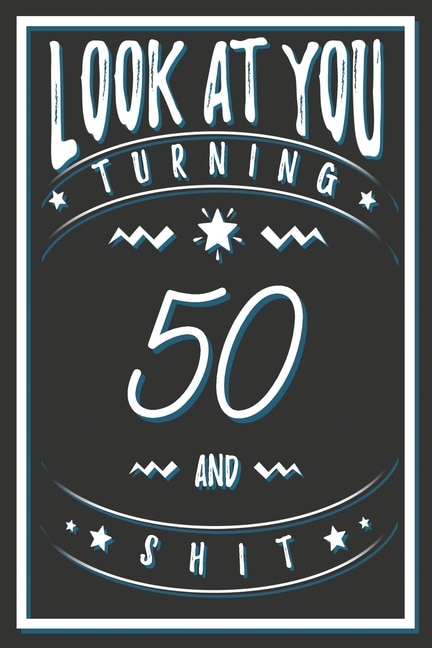 Look At You Turning 50 And Shit: 50 Years Old Gifts. 50th Birthday Funny Gift for Men and Women. Fun, Practical And Classy Alternative to a Card.