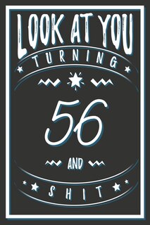 Look At You Turning 56 And Shit: 56 Years Old Gifts. 56th Birthday Funny Gift for Men and Women. Fun, Practical And Classy Alternative to a Card.