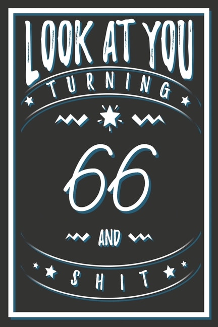 Look At You Turning 66 And Shit: 66 Years Old Gifts. 66th Birthday Funny Gift for Men and Women. Fun, Practical And Classy Alternative to a Card.