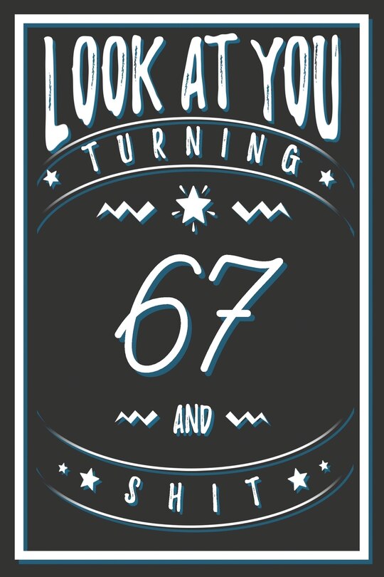 Look At You Turning 67 And Shit: 67 Years Old Gifts. 67th Birthday Funny Gift for Men and Women. Fun, Practical And Classy Alternative to a Card.