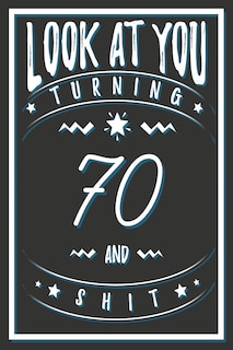 Look At You Turning 70 And Shit: 70 Years Old Gifts. 70th Birthday Funny Gift for Men and Women. Fun, Practical And Classy Alternative to a Card.