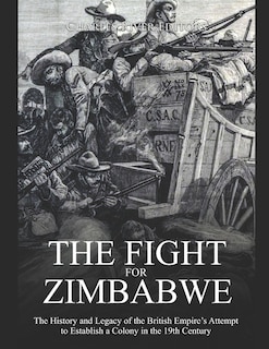 The Fight for Zimbabwe: The History and Legacy of the British Empire's Attempt to Establish a Colony in the 19th Century