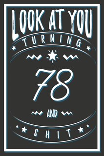 Look At You Turning 78 And Shit: 78 Years Old Gifts. 78th Birthday Funny Gift for Men and Women. Fun, Practical And Classy Alternative to a Card.