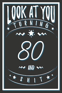 Look At You Turning 80 And Shit: 80 Years Old Gifts. 80th Birthday Funny Gift for Men and Women. Fun, Practical And Classy Alternative to a Card.